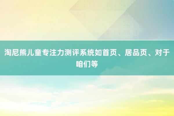 淘尼熊儿童专注力测评系统如首页、居品页、对于咱们等