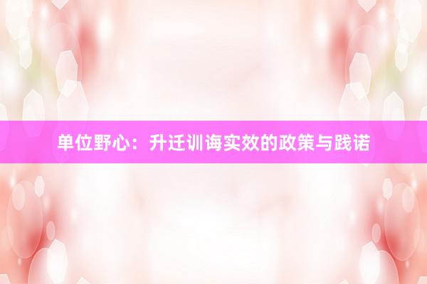 单位野心:升迁训诲实效的政策与践诺