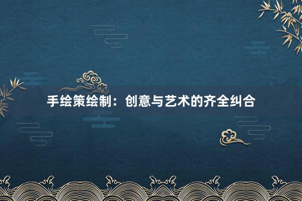手绘策绘制：创意与艺术的齐全纠合