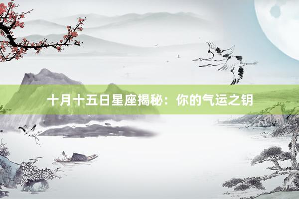 十月十五日星座揭秘：你的气运之钥