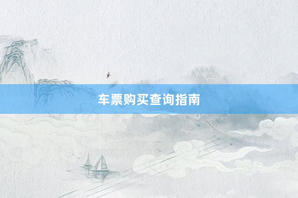 车票购买查询指南