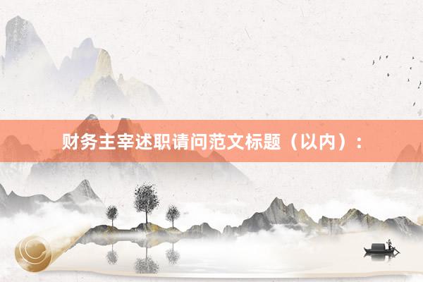 财务主宰述职请问范文标题（以内）：